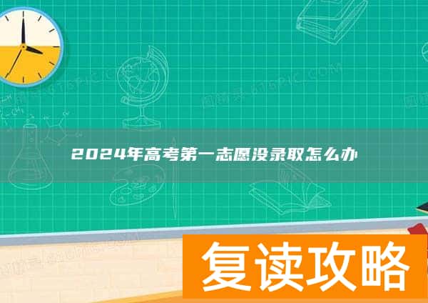 2024年高考第一志愿没录取怎么办