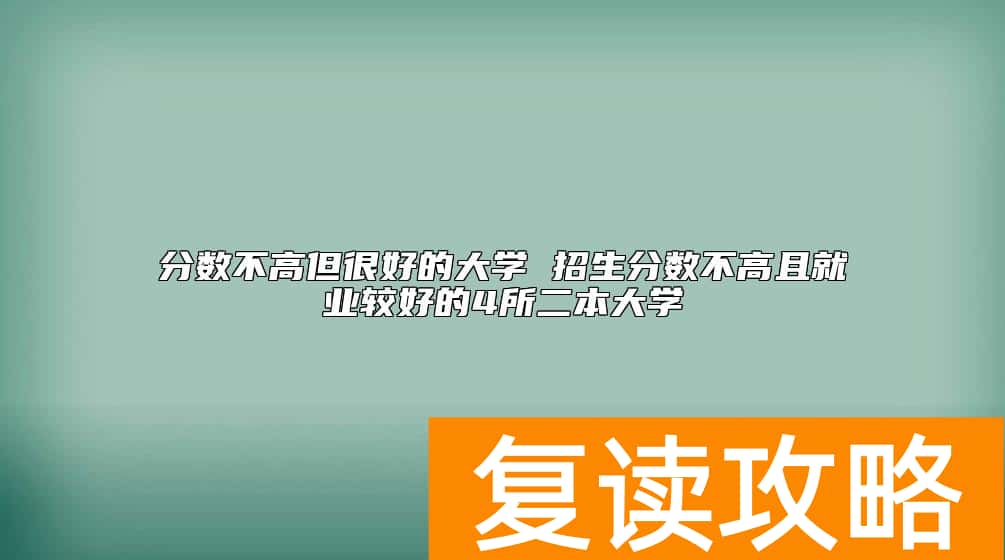 分数不高但很好的大学 招生分数不高且就业较好的4所二本大学