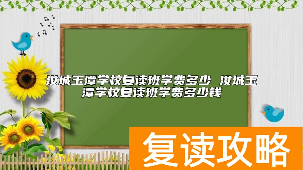 汝城玉潭学校复读班学费多少 玉潭学校复读收费标准