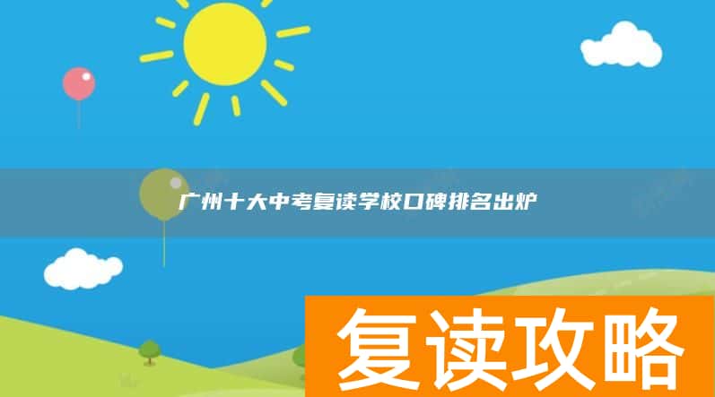 广州十大中考复读学校口碑排名出炉