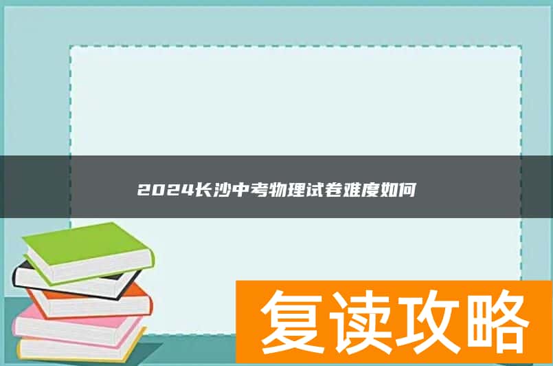 2024长沙中考物理试卷难度如何