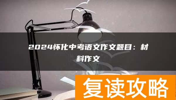 2024怀化中考语文作文题目：材料作文