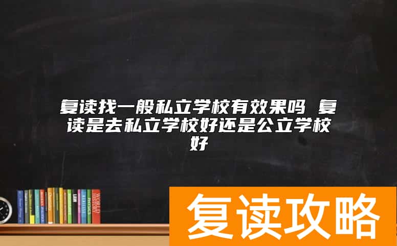 复读找一般私立学校有效果吗 复读是去私立学校好还是公立学校好