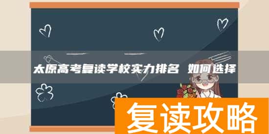 太原高考复读学校实力排名 如何选择