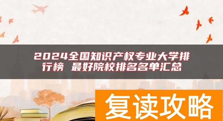 2024全国知识产权专业大学排行榜 最好院校排名名单汇总