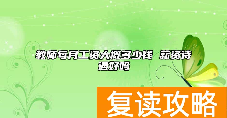 教师每月工资大概多少钱 薪资待遇好吗