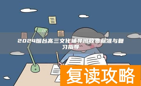 2024烟台高三文化辅导班收费标准与复习指导